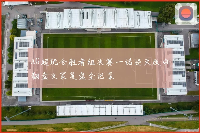 AG超玩会胜者组决赛一诺逆天改命翻盘决策复盘全记录