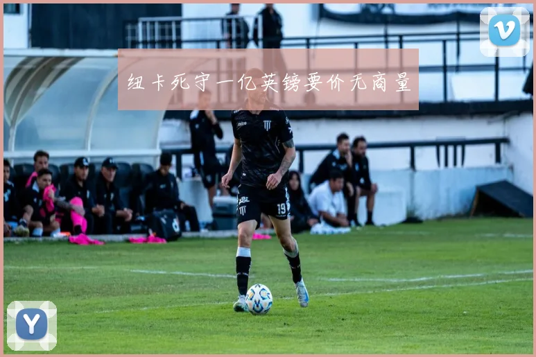 纽卡死守一亿英镑要价无商量