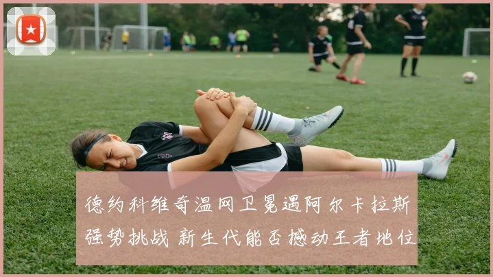 德约科维奇温网卫冕遇阿尔卡拉斯强势挑战 新生代能否撼动王者地位