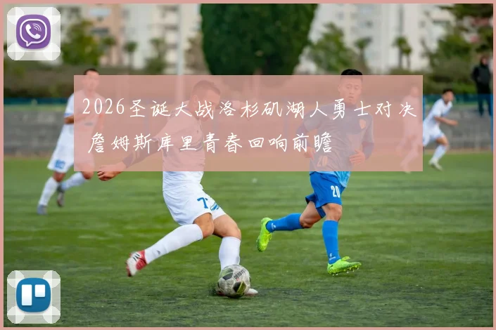 2026圣诞大战洛杉矶湖人勇士对决 詹姆斯库里青春回响前瞻