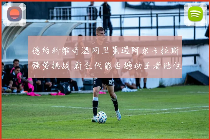 德约科维奇温网卫冕遇阿尔卡拉斯强势挑战 新生代能否撼动王者地位