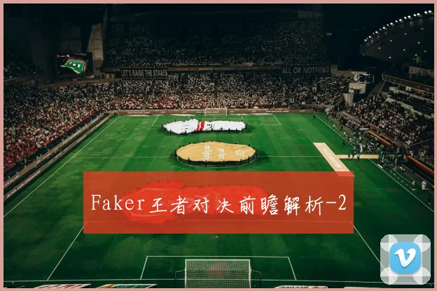 Faker王者对决前瞻解析
